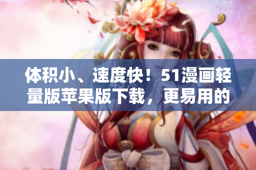 體積小、速度快！51漫畫(huà)輕量版蘋(píng)果版下載，更易用的漫畫(huà)閱讀軟件！