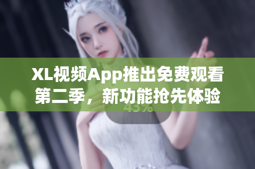XL視頻App推出免費觀看第二季，新功能搶先體驗