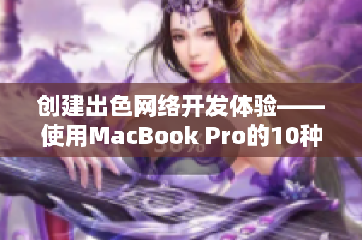 創(chuàng)建出色網(wǎng)絡(luò)開(kāi)發(fā)體驗(yàn)——使用MacBook Pro的10種必備軟件