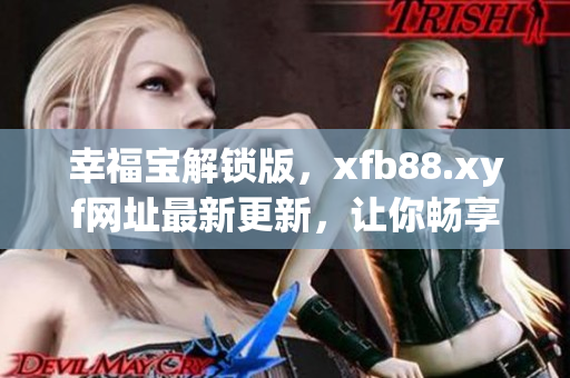 幸福寶解鎖版，xfb88.xyf網(wǎng)址最新更新，讓你暢享網(wǎng)絡軟件體驗