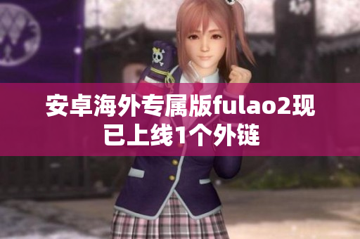 安卓海外專屬版fulao2現(xiàn)已上線1個外鏈