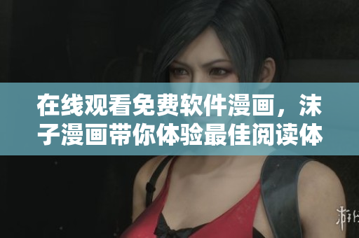 在線觀看免費(fèi)軟件漫畫，沫子漫畫帶你體驗(yàn)最佳閱讀體驗(yàn)！