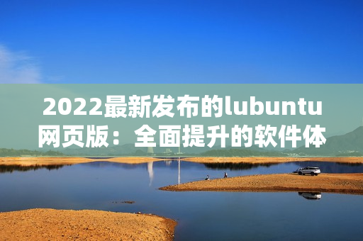 2022最新發(fā)布的lubuntu網(wǎng)頁版：全面提升的軟件體驗(yàn)