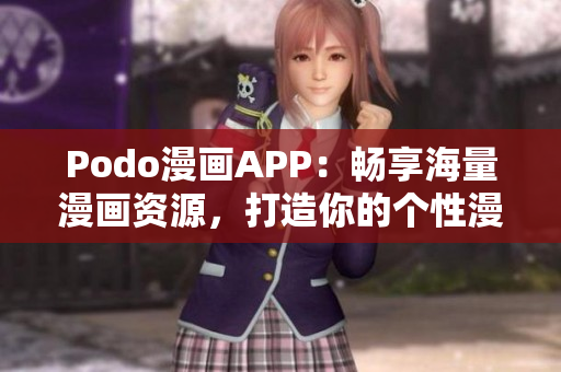 Podo漫畫APP：暢享海量漫畫資源，打造你的個性漫畫世界