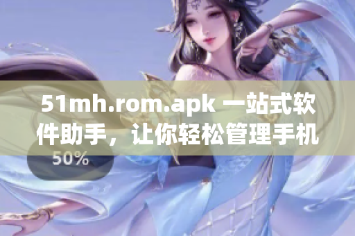 51mh.rom.apk 一站式軟件助手，讓你輕松管理手機(jī)應(yīng)用