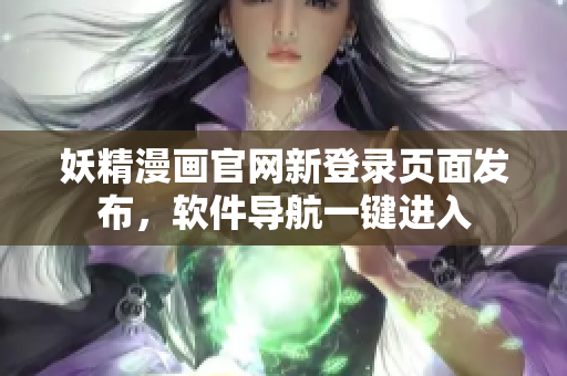 妖精漫畫官網(wǎng)新登錄頁面發(fā)布，軟件導航一鍵進入