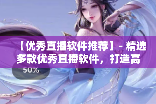【優(yōu)秀直播軟件推薦】- 精選多款優(yōu)秀直播軟件，打造高清流暢觀看體驗
