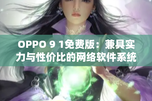 OPPO 9 1免費(fèi)版：兼具實(shí)力與性價(jià)比的網(wǎng)絡(luò)軟件系統(tǒng)！