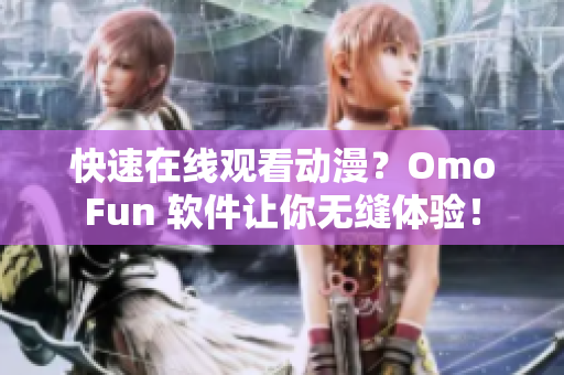 快速在線觀看動(dòng)漫？OmoFun 軟件讓你無(wú)縫體驗(yàn)！