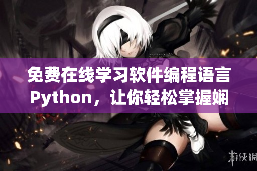免費(fèi)在線學(xué)習(xí)軟件編程語言Python，讓你輕松掌握嫻熟編碼技能！