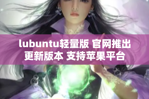 lubuntu輕量版 官網(wǎng)推出更新版本 支持蘋果平臺(tái)