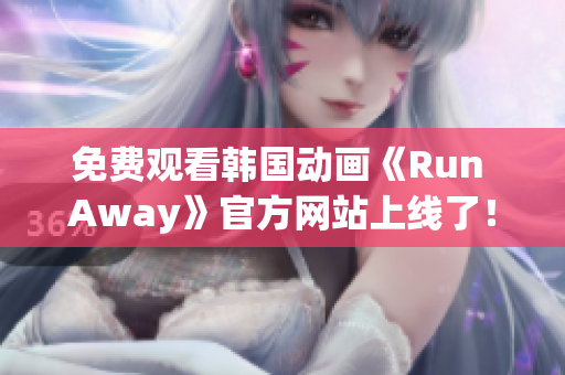 免費觀看韓國動畫《Run Away》官方網(wǎng)站上線了！