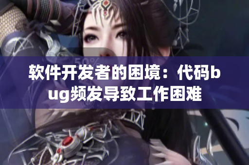 軟件開發(fā)者的困境：代碼bug頻發(fā)導(dǎo)致工作困難