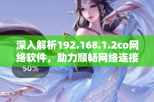 深入解析192.168.1.2co網(wǎng)絡(luò)軟件，助力順暢網(wǎng)絡(luò)連接