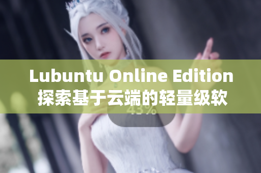 Lubuntu Online Edition 探索基于云端的輕量級(jí)軟件操作系統(tǒng)