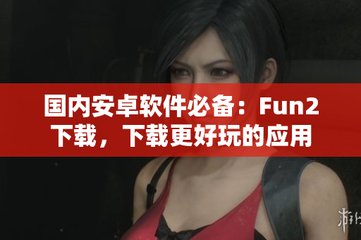 國內(nèi)安卓軟件必備：Fun2下載，下載更好玩的應(yīng)用