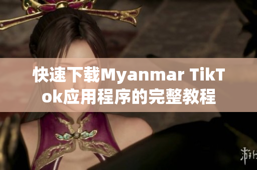 快速下載Myanmar TikTok應用程序的完整教程