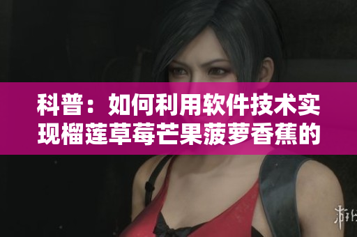 科普：如何利用軟件技術(shù)實(shí)現(xiàn)榴蓮草莓芒果菠蘿香蕉的自動(dòng)分類(lèi)與溯源？