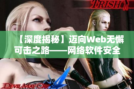 【深度揭秘】邁向Web無懈可擊之路——網(wǎng)絡軟件安全攻防解析
