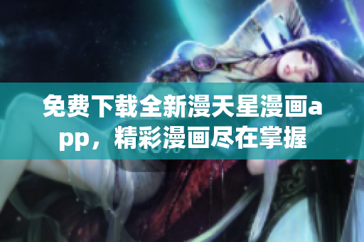 免費下載全新漫天星漫畫app，精彩漫畫盡在掌握