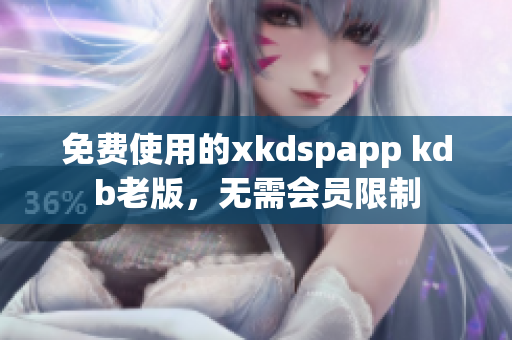 免費(fèi)使用的xkdspapp kdb老版，無需會員限制