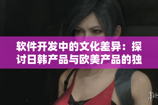 軟件開發(fā)中的文化差異：探討日韓產(chǎn)品與歐美產(chǎn)品的獨特特性