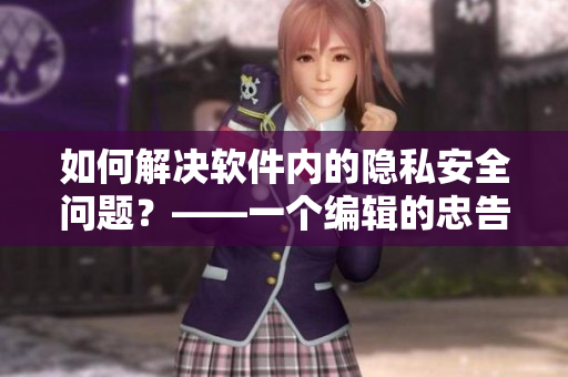 如何解決軟件內(nèi)的隱私安全問題？——一個編輯的忠告