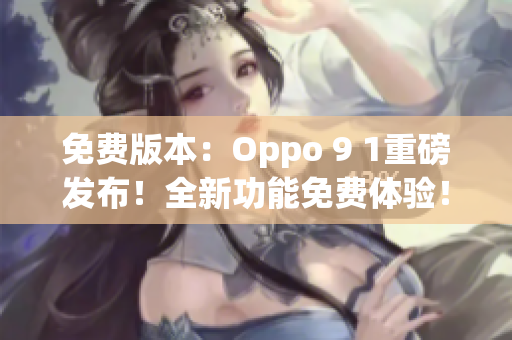 免費(fèi)版本：Oppo 9 1重磅發(fā)布！全新功能免費(fèi)體驗(yàn)！