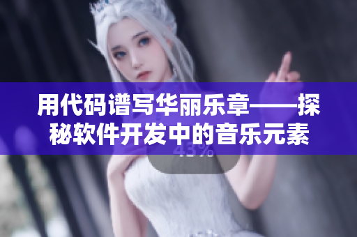 用代碼譜寫華麗樂章——探秘軟件開發(fā)中的音樂元素