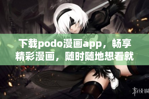 下載podo漫畫app，暢享精彩漫畫，隨時(shí)隨地想看就看！
