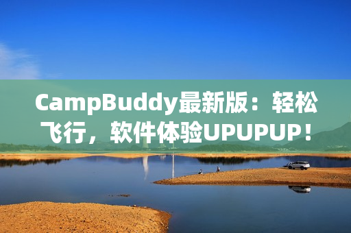 CampBuddy最新版：輕松飛行，軟件體驗UPUPUP！
