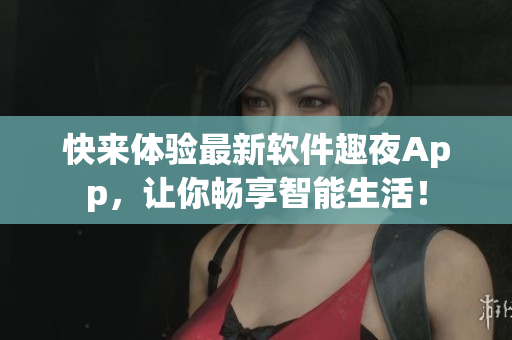 快來體驗最新軟件趣夜App，讓你暢享智能生活！