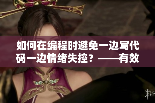 如何在編程時(shí)避免一邊寫代碼一邊情緒失控？——有效緩解程序員的工作焦慮。