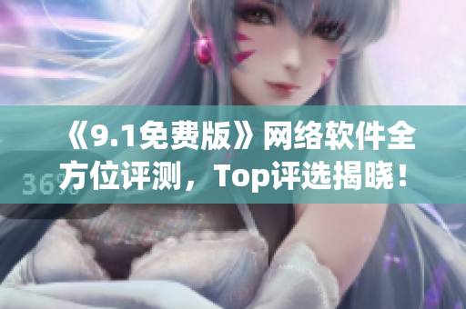 《9.1免費版》網絡軟件全方位評測，Top評選揭曉！