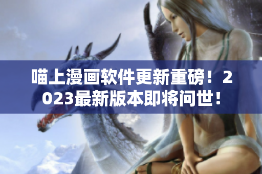喵上漫畫軟件更新重磅！2023最新版本即將問世！