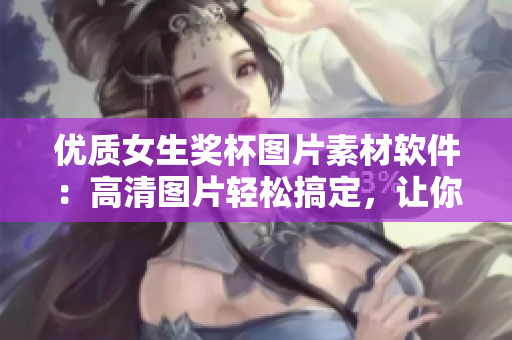 優(yōu)質(zhì)女生獎杯圖片素材軟件：高清圖片輕松搞定，讓你的文章更吸睛！
