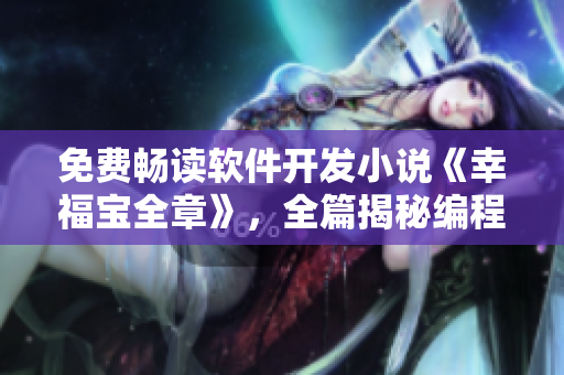 免費暢讀軟件開發(fā)小說《幸福寶全章》，全篇揭秘編程技術(shù)奧秘