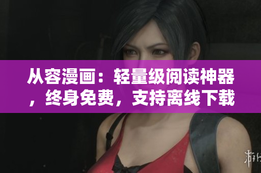 從容漫畫：輕量級閱讀神器，終身免費，支持離線下載正版51漫畫蘋果版！