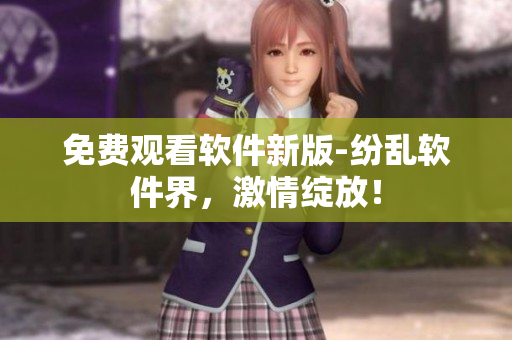 免費觀看軟件新版-紛亂軟件界，激情綻放！