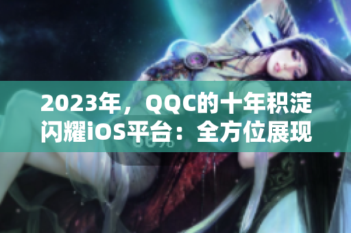 2023年，QQC的十年積淀閃耀iOS平臺(tái)：全方位展現(xiàn)軟件網(wǎng)絡(luò)美學(xué)