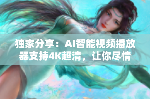 獨家分享：AI智能視頻播放器支持4K超清，讓你盡情享受在線音樂新歌