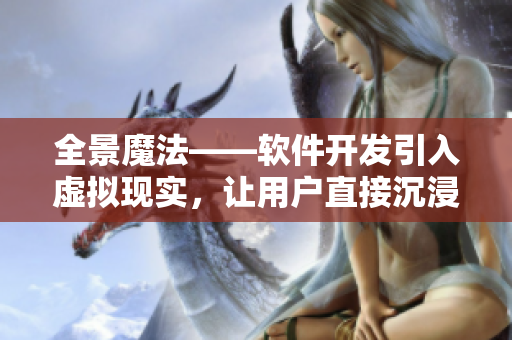 全景魔法——軟件開發(fā)引入虛擬現(xiàn)實，讓用戶直接沉浸在應(yīng)用程序中