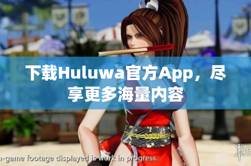 下載Huluwa官方App，盡享更多海量內(nèi)容