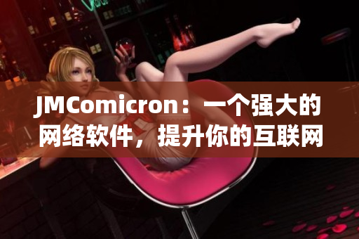 JMComicron：一個強(qiáng)大的網(wǎng)絡(luò)軟件，提升你的互聯(lián)網(wǎng)體驗
