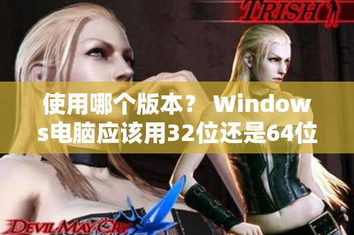 使用哪個版本？ Windows電腦應(yīng)該用32位還是64位軟件？