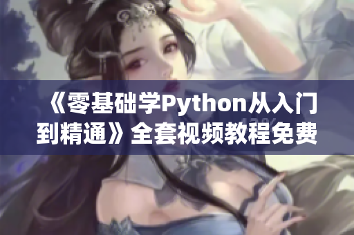 《零基礎(chǔ)學(xué)Python從入門到精通》全套視頻教程免費(fèi)獲??！