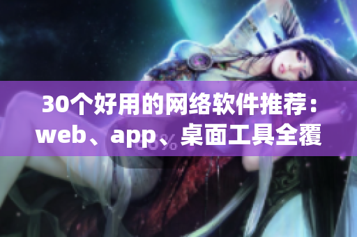 30個好用的網(wǎng)絡軟件推薦：web、app、桌面工具全覆蓋