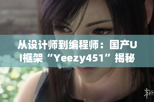 從設(shè)計師到編程師：國產(chǎn)UI框架“Yeezy451”揭秘