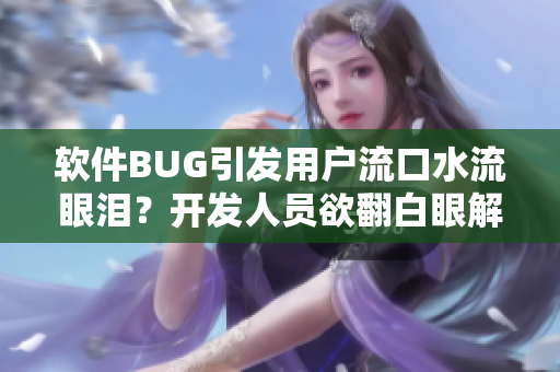 軟件BUG引發(fā)用戶流口水流眼淚？開發(fā)人員欲翻白眼解決問題