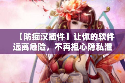 【防癡漢插件】讓你的軟件遠(yuǎn)離危險(xiǎn)，不再擔(dān)心隱私泄露！